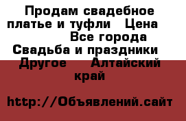 Продам свадебное платье и туфли › Цена ­ 15 000 - Все города Свадьба и праздники » Другое   . Алтайский край